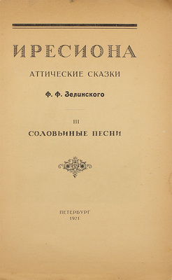 Зелинский Ф.Ф. Иресиона. Аттические сказки Ф.Ф. Зелинского. [В 4 вып.]. Вып. 1–3. Пг.: Изд. М. и С. Сабашниковых, 1921.